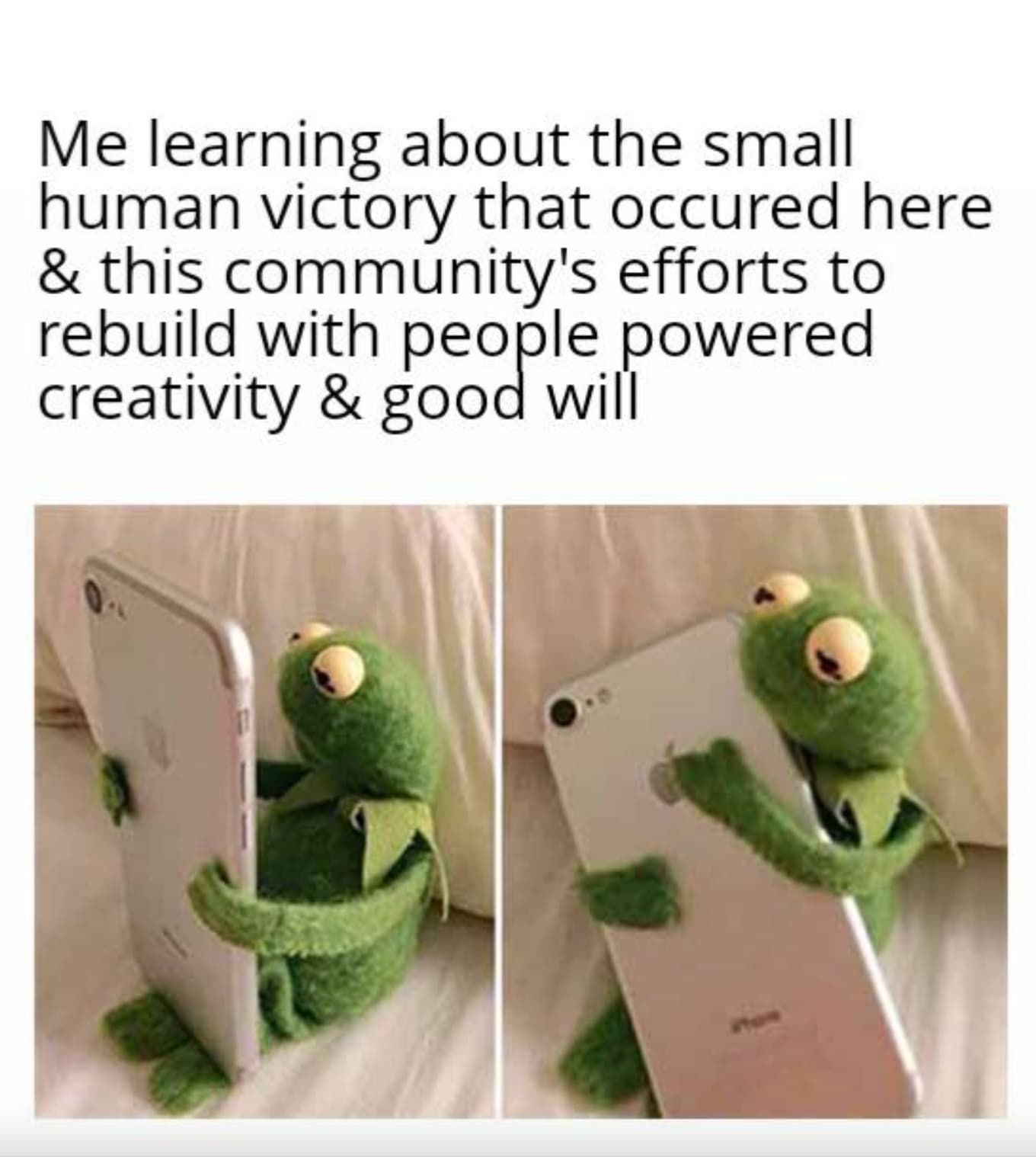 you check your phone and see me - Me learning about the small human victory that occured here & this community's efforts to rebuild with people powered creativity & good will